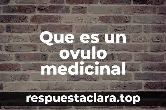 Que es un ovulo medicinal