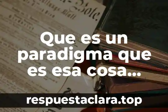 Mario buquet libro que es esa cosa llamada ciencia 8 Que es un paradigma que es esa cosa llamada ciencia
