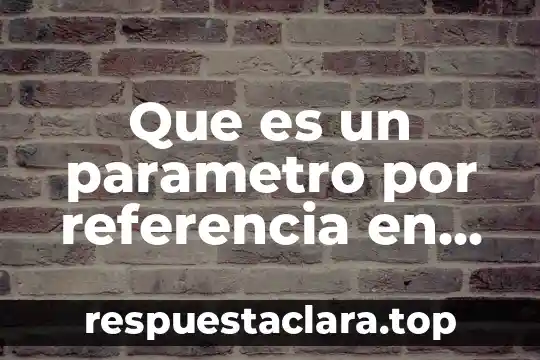 Número de referencia que es 5 Que es un parametro por referencia en c++