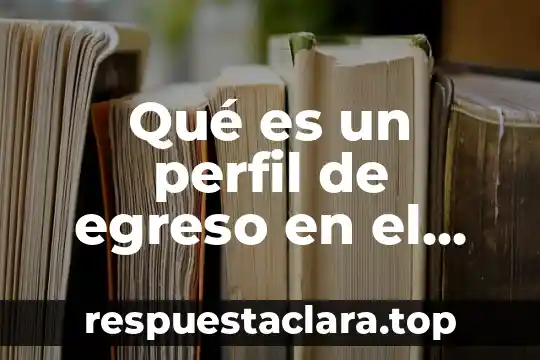 Qué es un perfil de egreso en el ámbito educativo