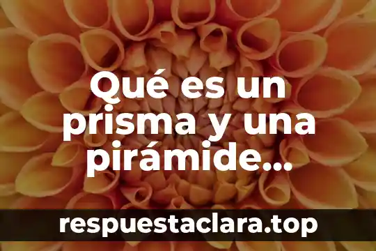 Qué es un prisma y una pirámide definición sencilla