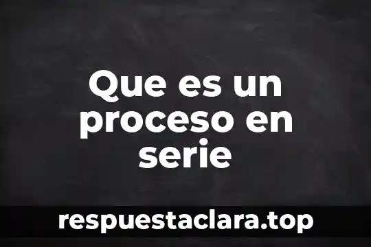 Que es un proceso en serie