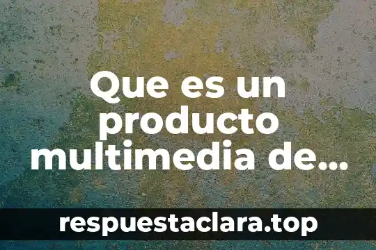 Que es un producto multimedia de las tecnologías de información