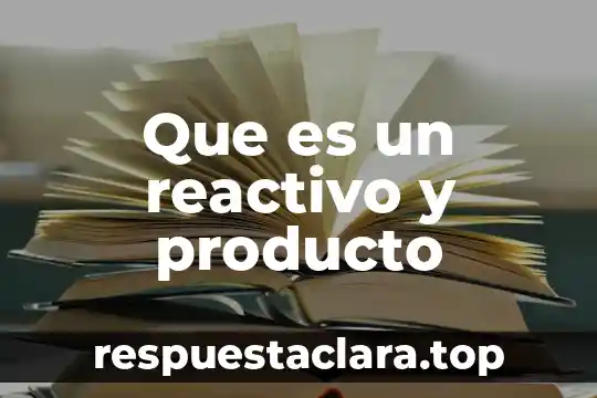 Que es un reactivo y producto