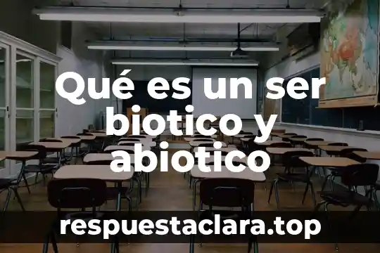 Qué es un ser biotico y abiotico