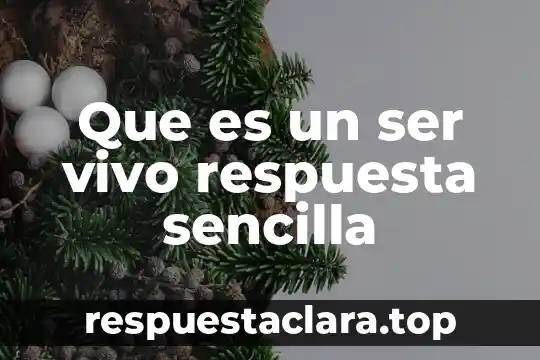 Que es un ser vivo respuesta sencilla