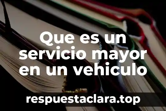 Que es un servicio mayor en un vehiculo