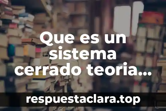 Que es un sistema cerrado teoria de sistemas organizacion