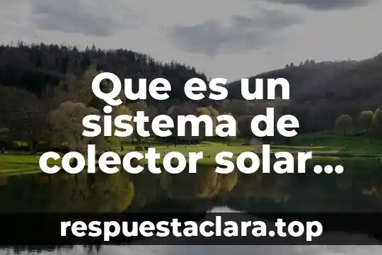 Que es el factor de planta central solar 7 Que es un sistema de colector solar termico