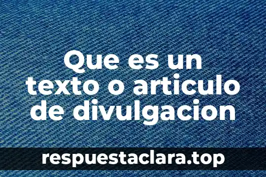 Ordena un texto partiendo de una idea principal que es 6 Que es un texto o articulo de divulgacion