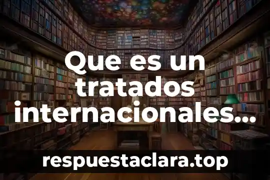 Que es un tratados internacionales y cuales tiene mexico