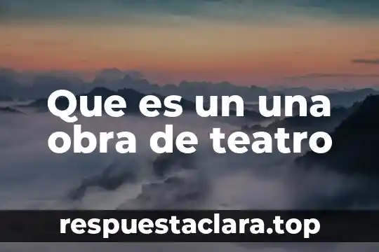 Que es el teatro griego y sus caracteristicas 7 Que es un una obra de teatro