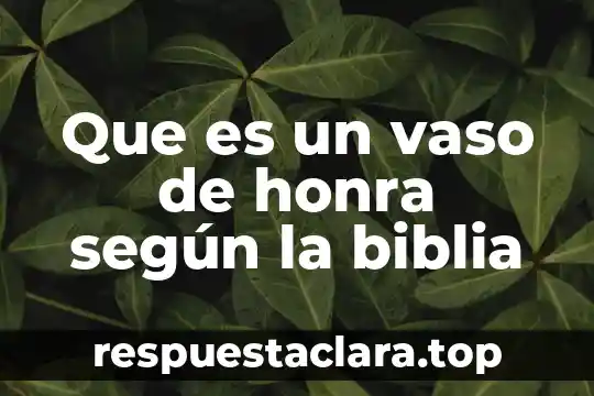 Que es un vaso de honra según la biblia