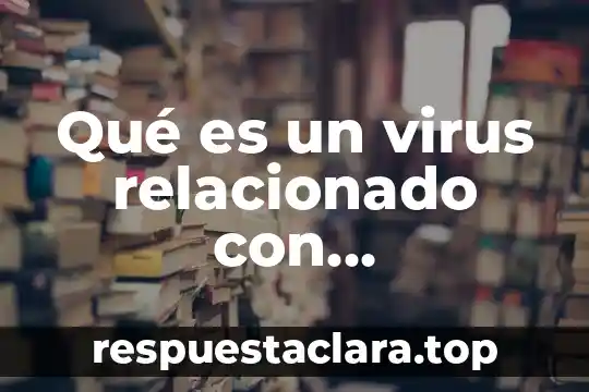 Que es el cancer de mama todo lo relacionado 4 Qué es un virus relacionado con informática