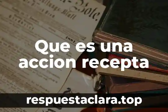 Que es una accion recepta