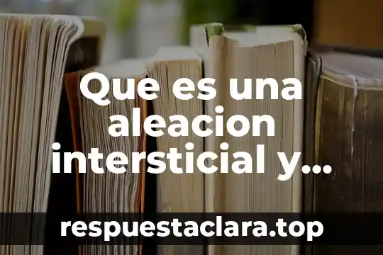 Que es una aleacion intersticial y ejemplos