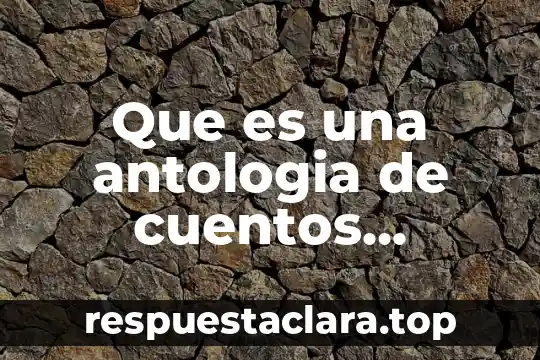 Que es una antologia de cuentos mexicanos