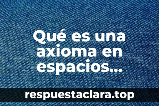 Qué es una axioma en espacios vectoriales