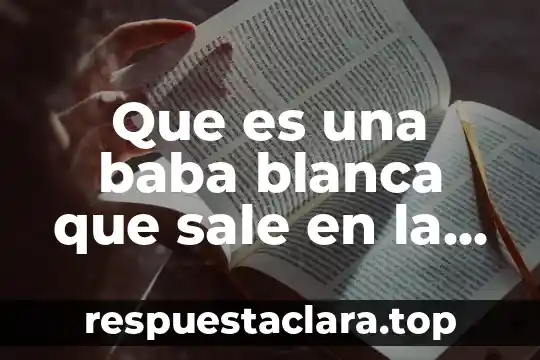 Que es una baba blanca que sale en la regadera