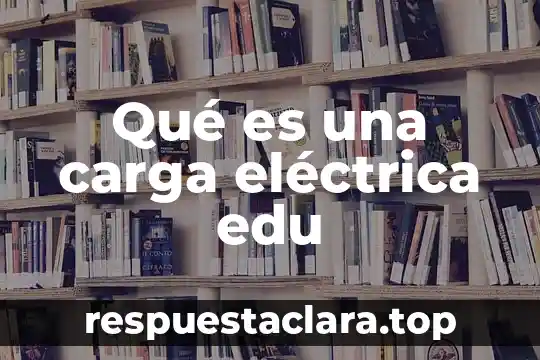 Que es la calidad de energa electrica 6 Qué es una carga eléctrica edu