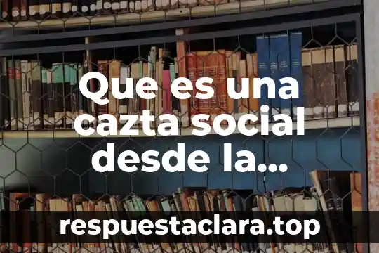 Qué es un entono social 3 Que es una cazta social desde la antripologia