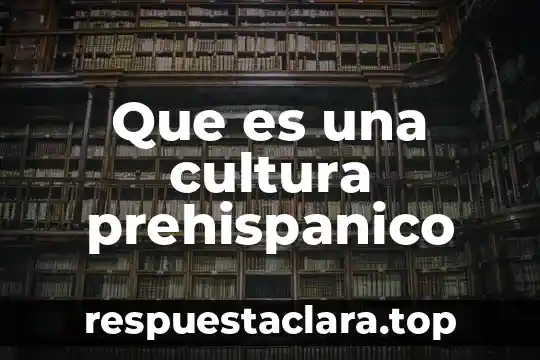 Tabla de necesidades arquitectura que es 3 Que es una cultura prehispanico