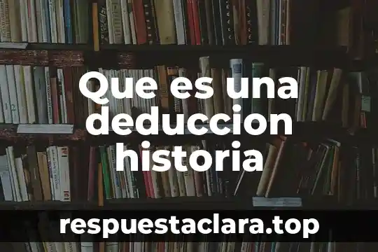 Que es una deduccion historia