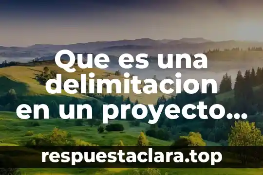 Que es una delimitacion en un proyecto de investigacion
