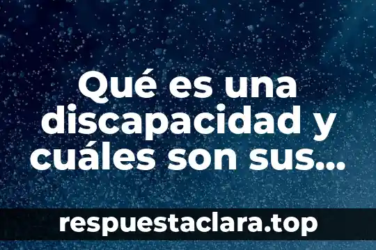 Qué es una discapacidad y cuáles son sus tipos
