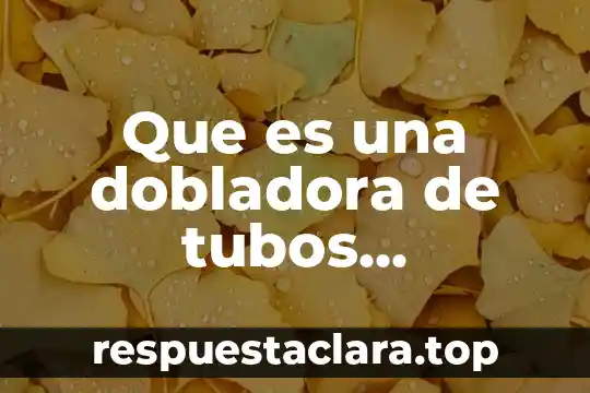 Que es una dobladora de tubos definicion