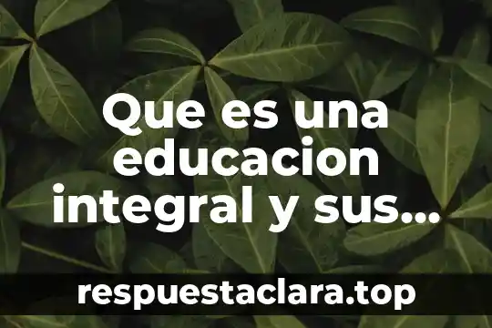 Que es una visita domiciliaria integral 4 Que es una educacion integral y sus caracteristicas