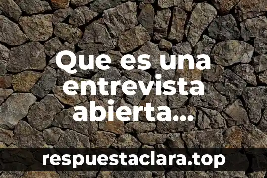 Que es una entrevista abierta metodologia dela investigacion