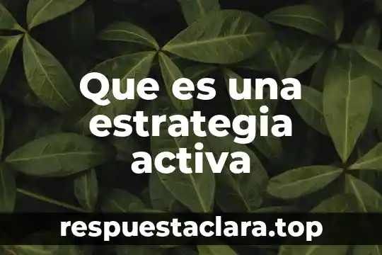Que es ser pasiva o activa 4 Que es una estrategia activa