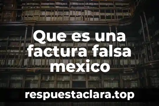 Que es una factura falsa mexico