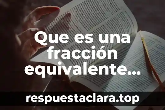 Que es una fracción y su definición corta 5 Que es una fracción equivalente con ejemplos