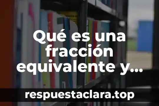 Que es una fracción y su definición corta 8 Qué es una fracción equivalente y un ejemplo escrito
