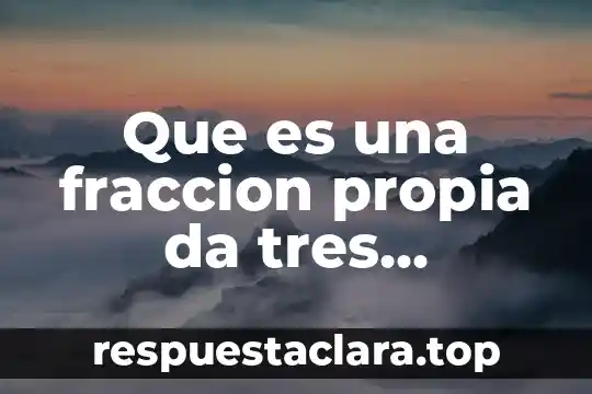 Que es una fraccion propia da tres ejemplos