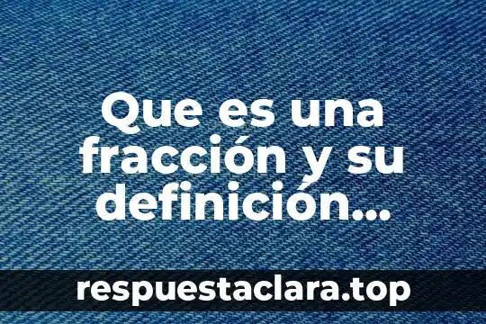 Que es fraccion en matemáticas 7 Que es una fracción y su definición corta