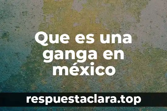Que es una ganga en méxico