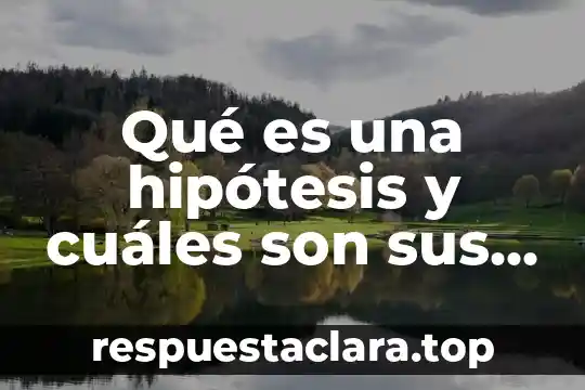 Qué es una hipótesis y cuáles son sus rasgos característicos