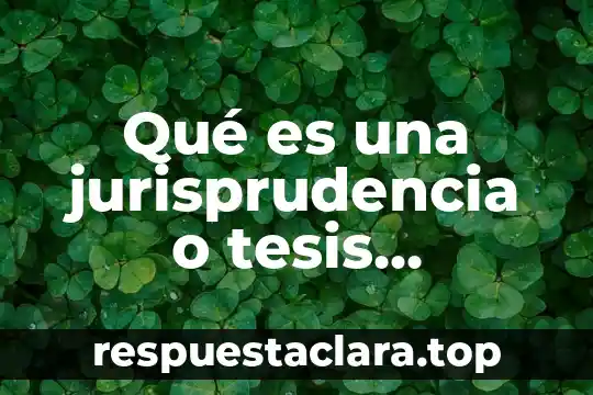 Qué es una jurisprudencia o tesis concepto