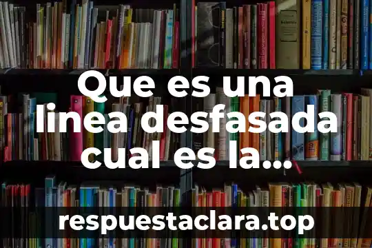 Que es una linea desfasada cual es la medida maxima