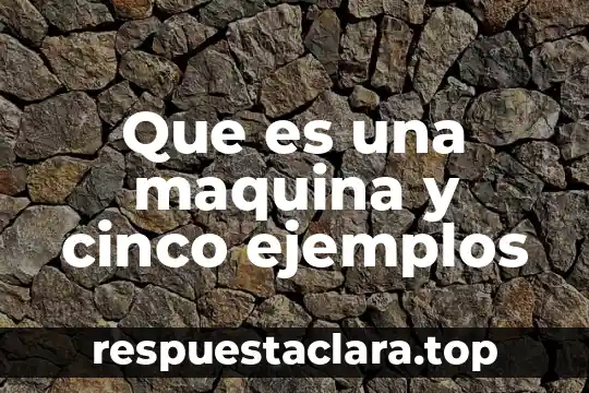 Que es una maquina y cinco ejemplos
