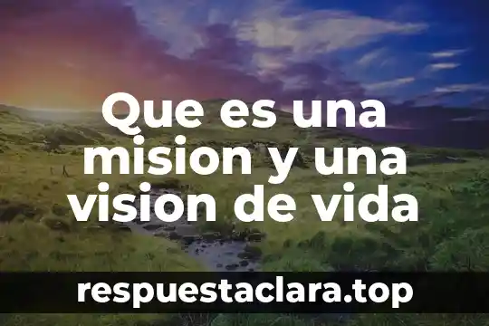 Que es una mision y una vision de vida