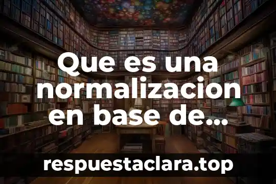 Qué es la normalización internacional significa 6 Que es una normalizacion en base de datos