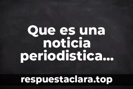 Que es una noticia periodistica partes