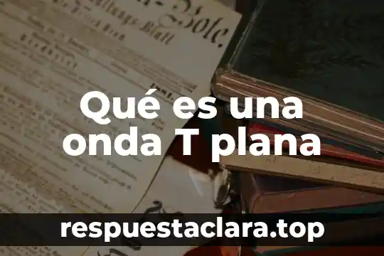 Qué es una onda T plana