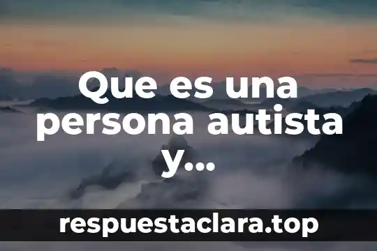 Que es ser una persona híbrido significado 7 Que es una persona autista y caracteristicas