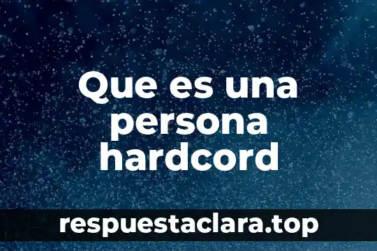 Que es ser una persona cusca 6 Que es una persona hardcord