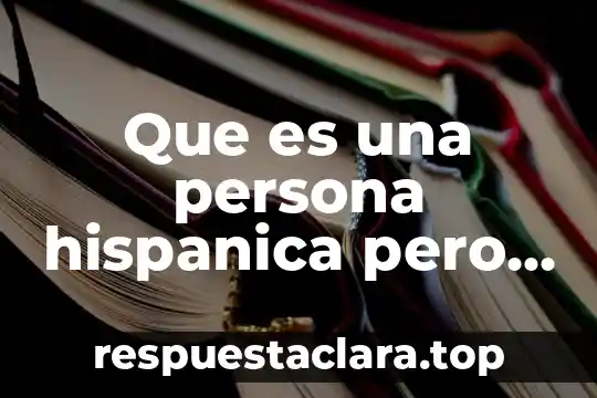 Que es ser una persona recidente 7 Que es una persona hispanica pero americana